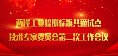 兩岸工業(yè)檢測標(biāo)準(zhǔn)共通試點技術(shù)專家委員會工作會議順利召開